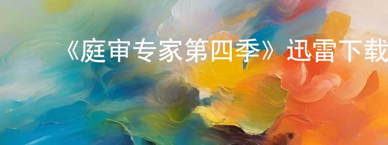 曹冰杰发布《庭审专家第四季》迅雷下载/在线观看-都市情感-美剧天堂